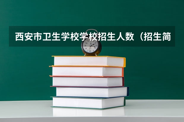 西安市卫生学校学校招生人数（招生简章）