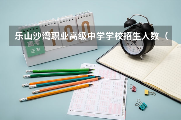 乐山沙湾职业高级中学学校招生人数（招生简章）