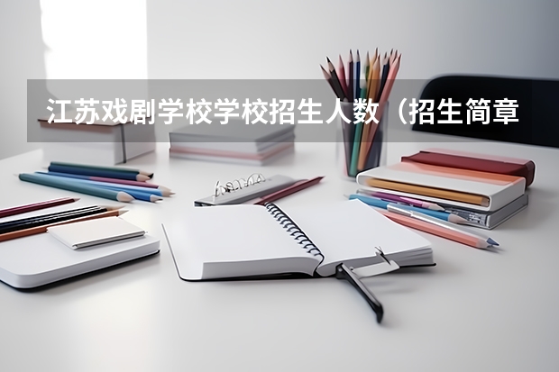 江苏戏剧学校学校招生人数（招生简章）