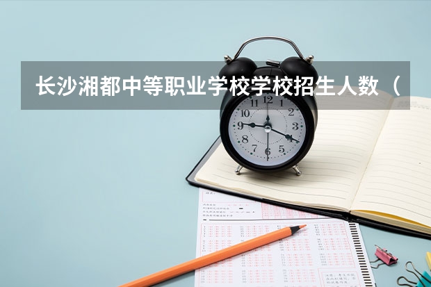 长沙湘都中等职业学校学校招生人数（招生简章）