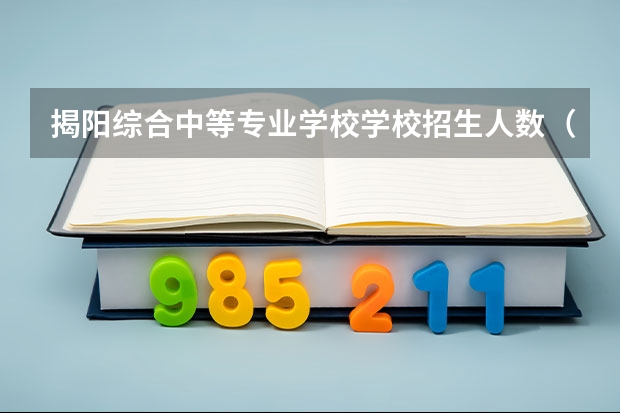 揭阳综合中等专业学校学校招生人数（招生简章）