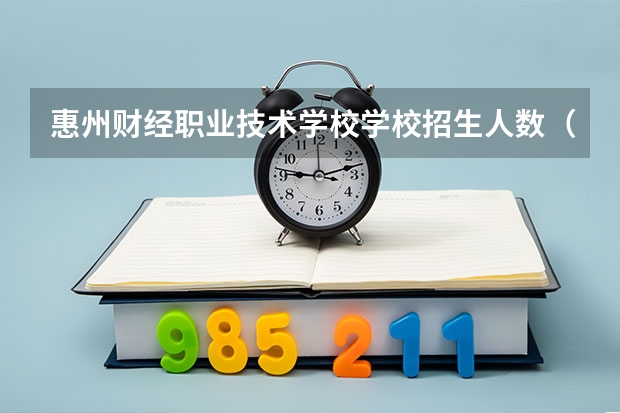 惠州财经职业技术学校学校招生人数（招生简章）