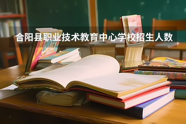 合阳县职业技术教育中心学校招生人数（招生简章）