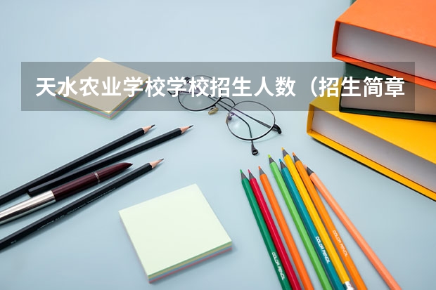 天水农业学校学校招生人数（招生简章）