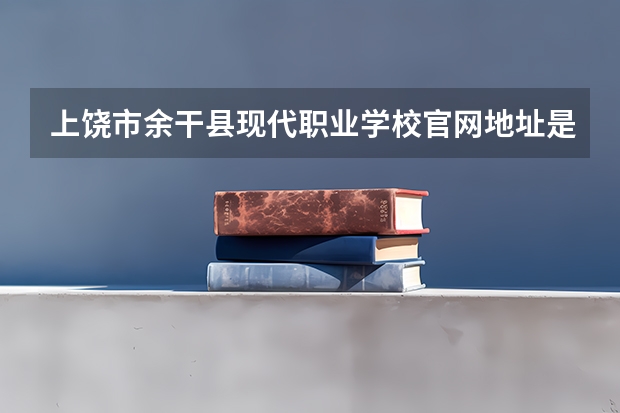 上饶市余干县现代职业学校官网地址是什么