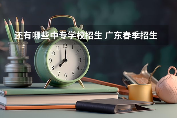 还有哪些中专学校招生 广东春季招生中职学校有哪些