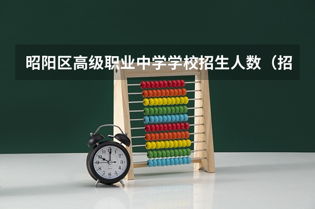 昭阳区高级职业中学学校招生人数（招生简章）