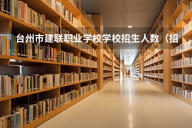 台州市建联职业学校学校招生人数（招生简章）