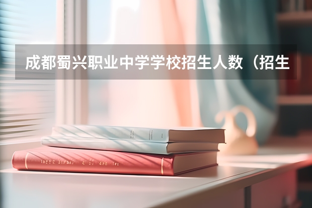 成都蜀兴职业中学学校招生人数（招生简章）