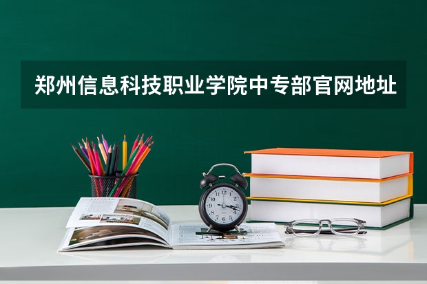 郑州信息科技职业学院中专部官网地址是什么