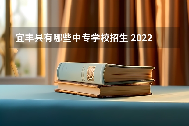 宜丰县有哪些中专学校招生 2022江西具有中职教育招生资格学校名单