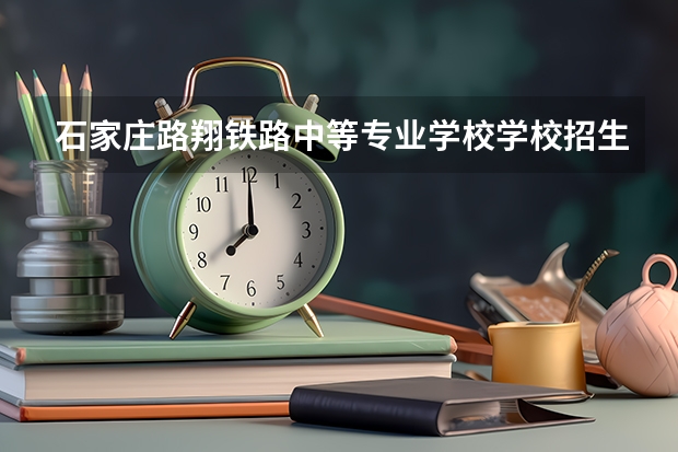 石家庄路翔铁路中等专业学校学校招生人数（招生简章）