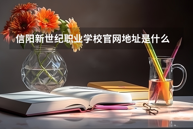 信阳新世纪职业学校官网地址是什么