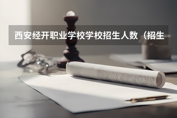 西安经开职业学校学校招生人数（招生简章）