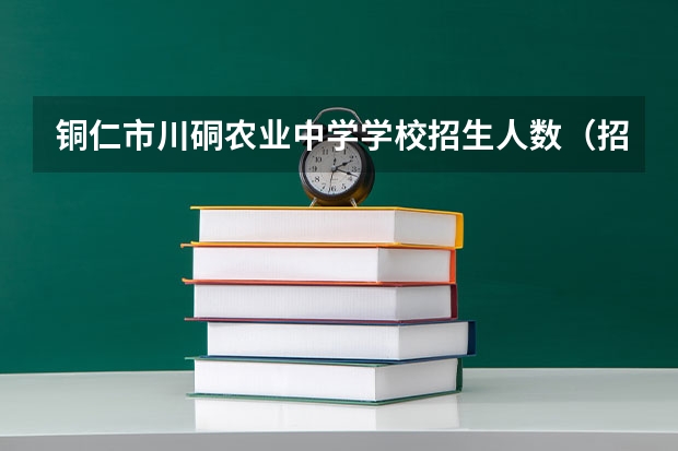 铜仁市川硐农业中学学校招生人数（招生简章）