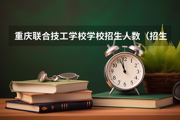 重庆联合技工学校学校招生人数（招生简章）