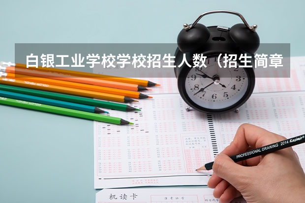 白银工业学校学校招生人数（招生简章）