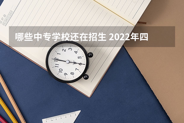 哪些中专学校还在招生 2022年四川乐山有哪些中专学校在招生？