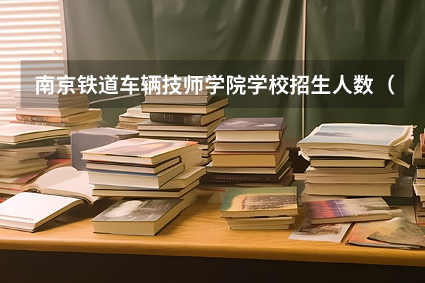 南京铁道车辆技师学院学校招生人数（招生简章）