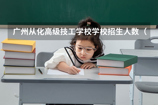 广州从化高级技工学校学校招生人数（招生简章）