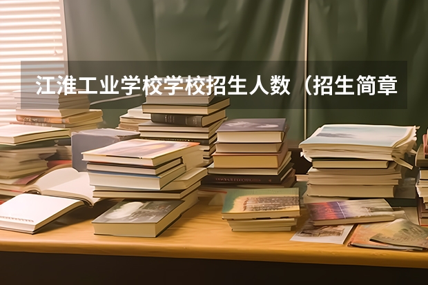 江淮工业学校学校招生人数（招生简章）