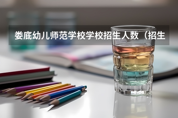 娄底幼儿师范学校学校招生人数（招生简章）