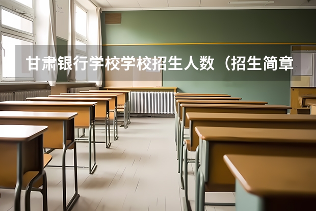 甘肃银行学校学校招生人数（招生简章）