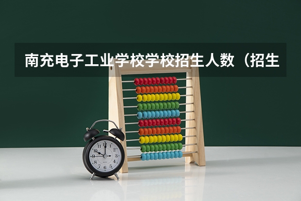 南充电子工业学校学校招生人数（招生简章）