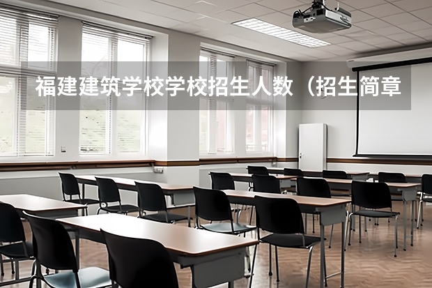 福建建筑学校学校招生人数（招生简章）