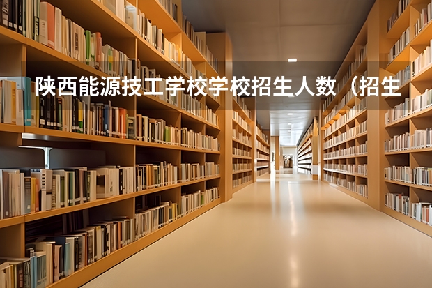 陕西能源技工学校学校招生人数（招生简章）