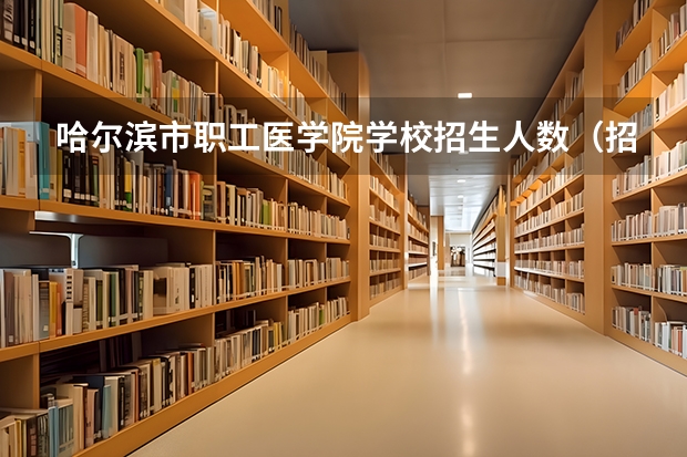 哈尔滨市职工医学院学校招生人数（招生简章）