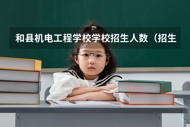 和县机电工程学校学校招生人数（招生简章）