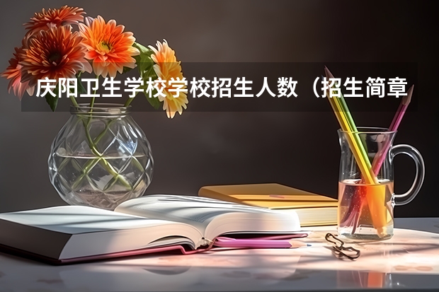 庆阳卫生学校学校招生人数（招生简章）