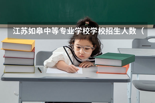 江苏如皋中等专业学校学校招生人数（招生简章）