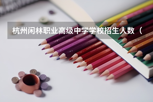 杭州闲林职业高级中学学校招生人数（招生简章）