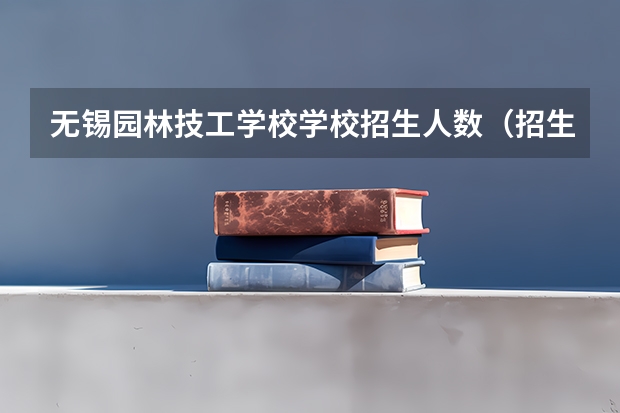 无锡园林技工学校学校招生人数（招生简章）