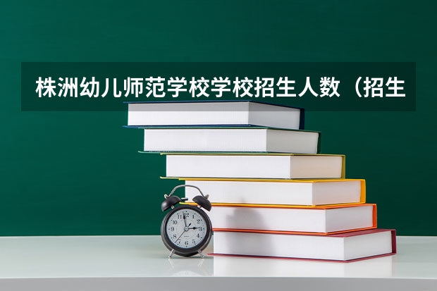 株洲幼儿师范学校学校招生人数（招生简章）