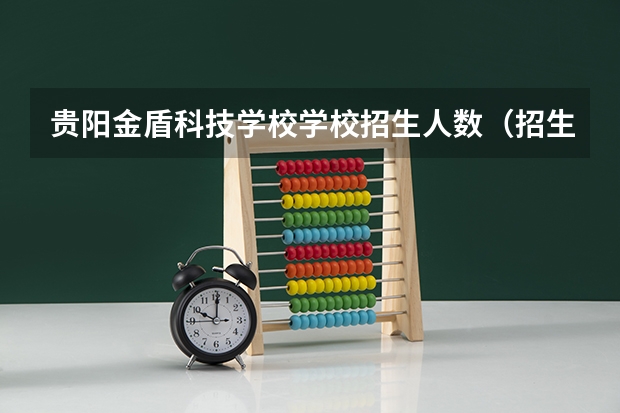 贵阳金盾科技学校学校招生人数（招生简章）