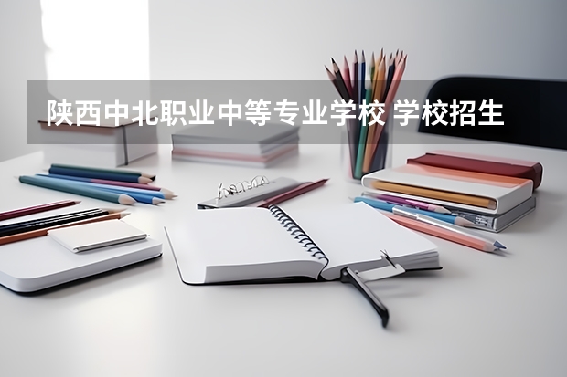 陕西中北职业中等专业学校 学校招生人数（招生简章）