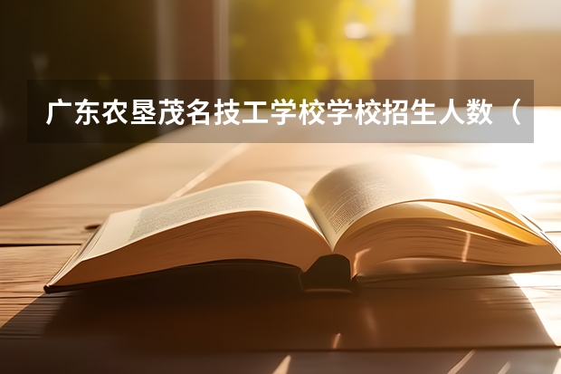 广东农垦茂名技工学校学校招生人数（招生简章）