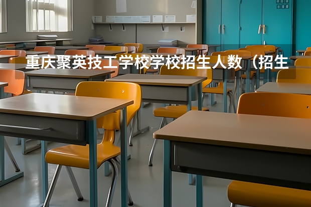 重庆聚英技工学校学校招生人数（招生简章）