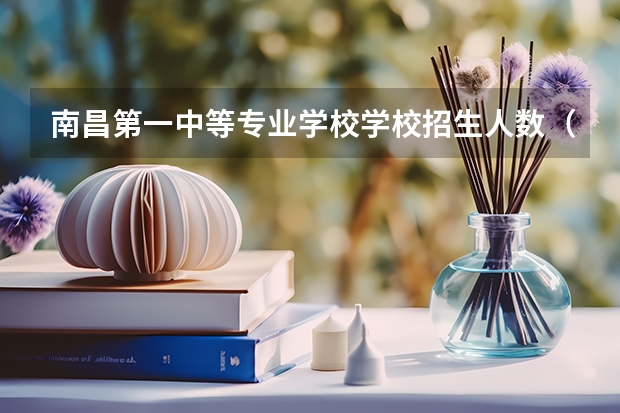 南昌第一中等专业学校学校招生人数（招生简章）