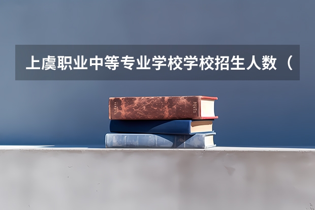 上虞职业中等专业学校学校招生人数（招生简章）