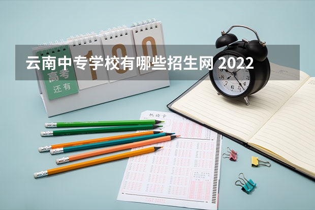 云南中专学校有哪些招生网 2022年度云南省电大中专官方最新报名网站入口