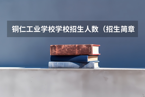 铜仁工业学校学校招生人数（招生简章）