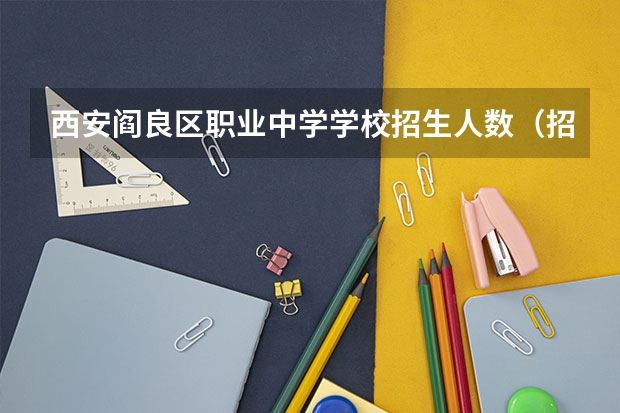 西安阎良区职业中学学校招生人数（招生简章）