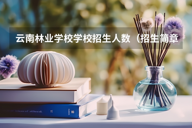 云南林业学校学校招生人数（招生简章）