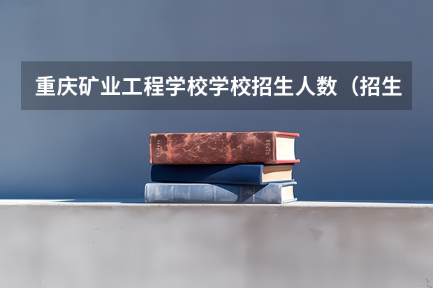 重庆矿业工程学校学校招生人数（招生简章）