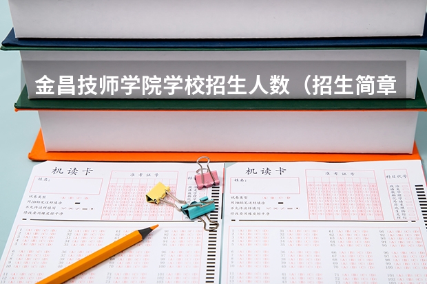 金昌技师学院学校招生人数（招生简章）