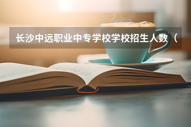 长沙中远职业中专学校学校招生人数（招生简章）